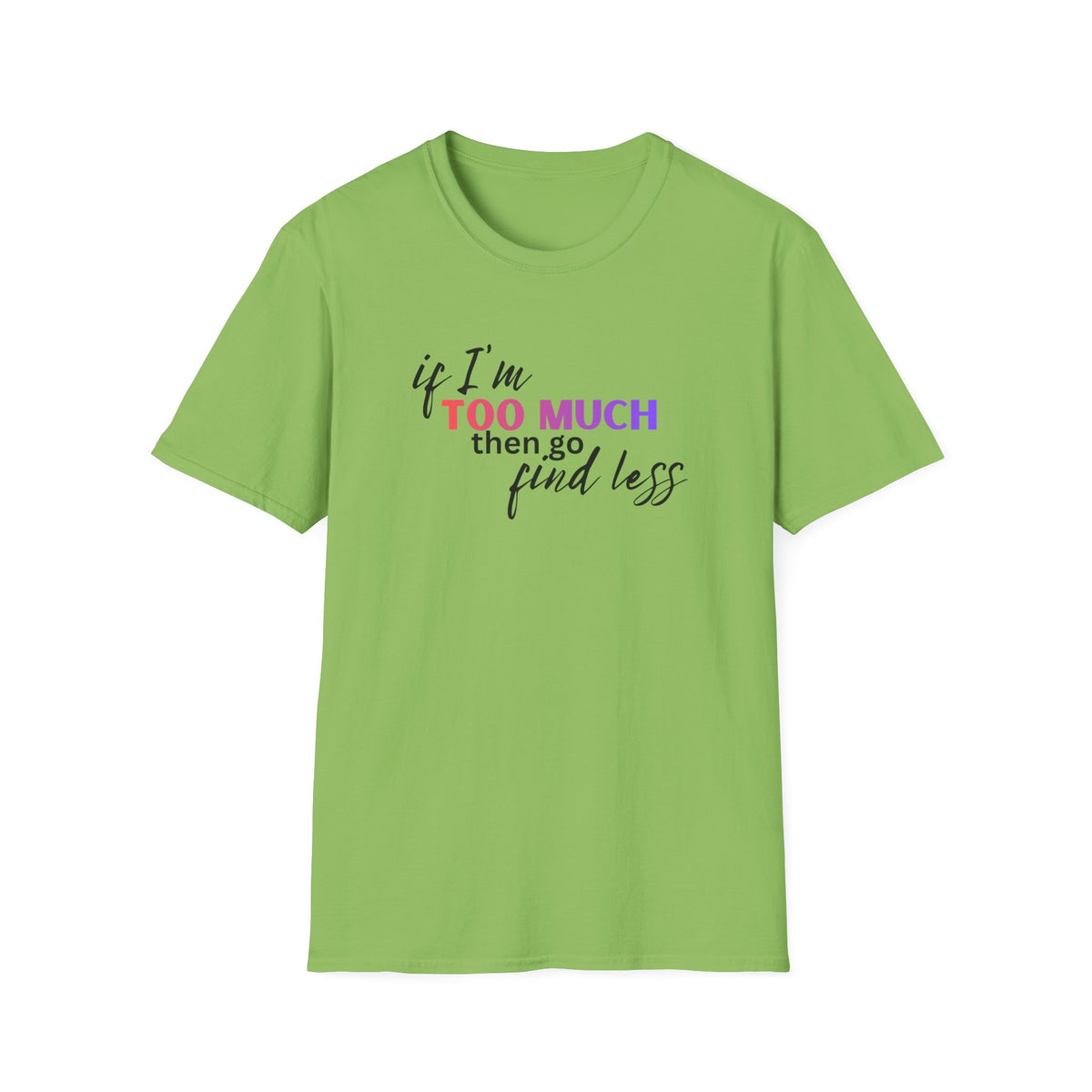 If I'm Too Much, Go Find Less T-Shirt