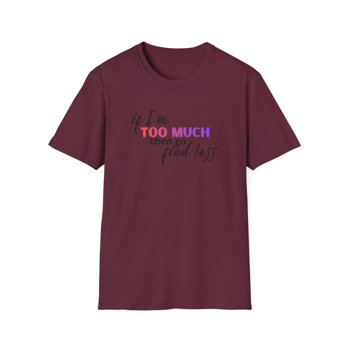 If I'm Too Much, Go Find Less T-Shirt