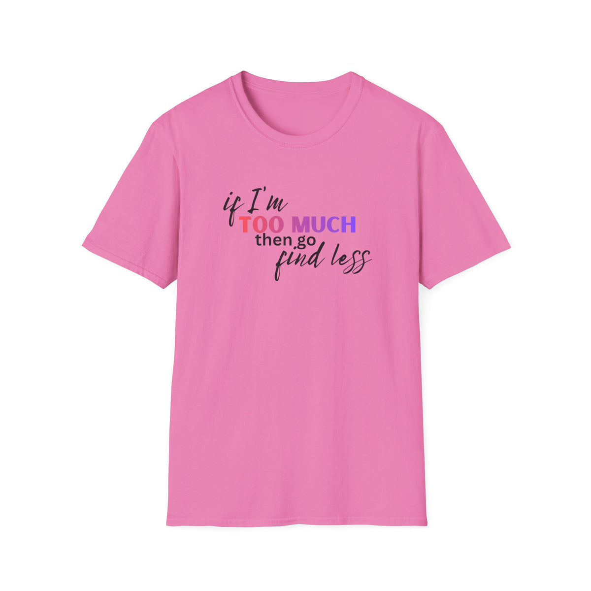 If I'm Too Much, Go Find Less T-Shirt