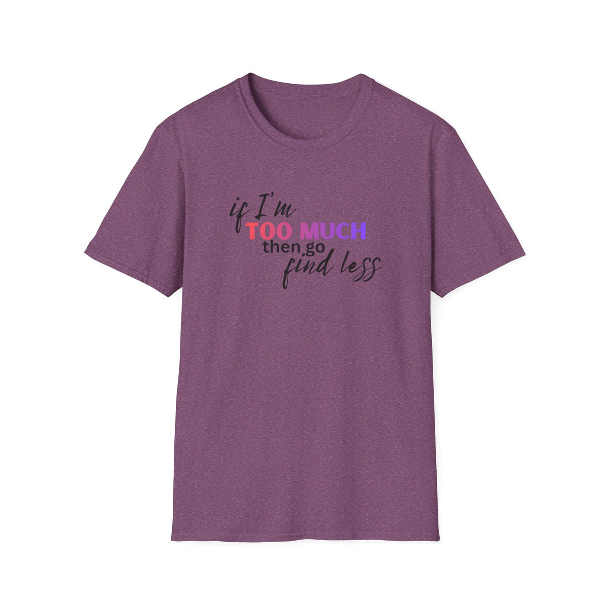 If I'm Too Much, Go Find Less T-Shirt