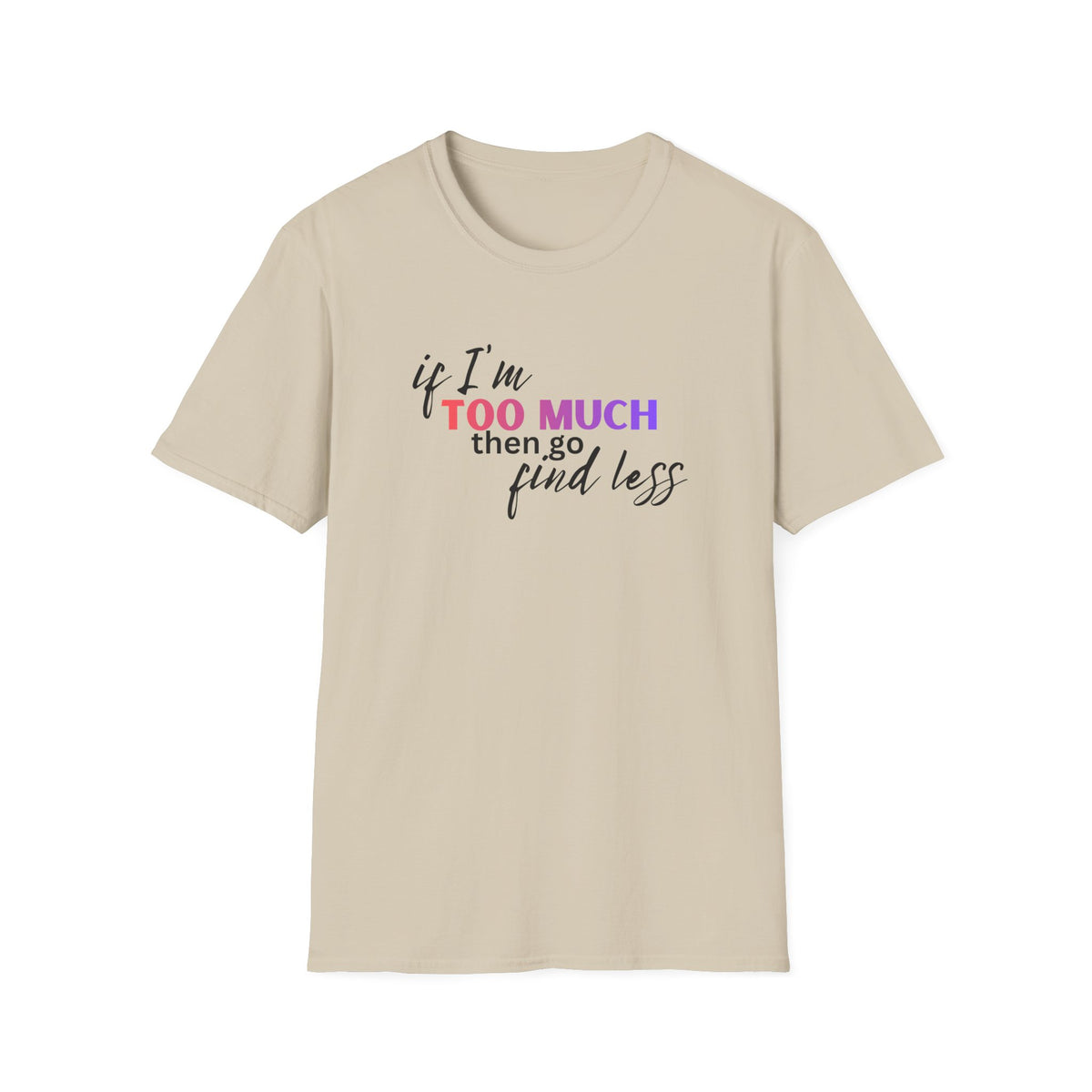 If I'm Too Much, Go Find Less T-Shirt