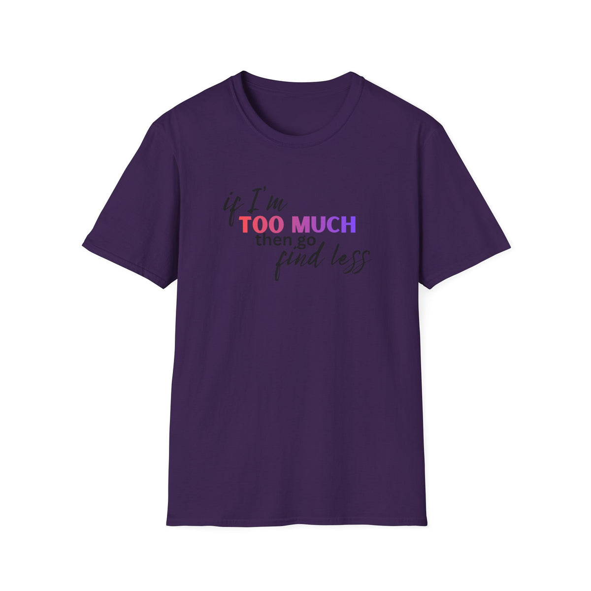 If I'm Too Much, Go Find Less T-Shirt