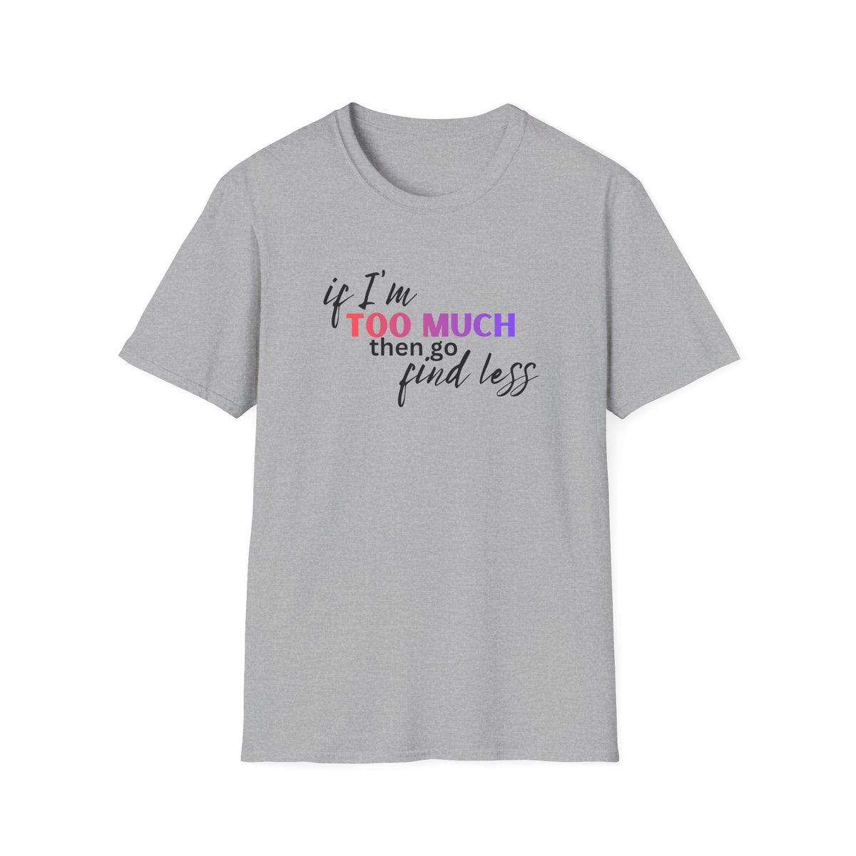If I'm Too Much, Go Find Less T-Shirt