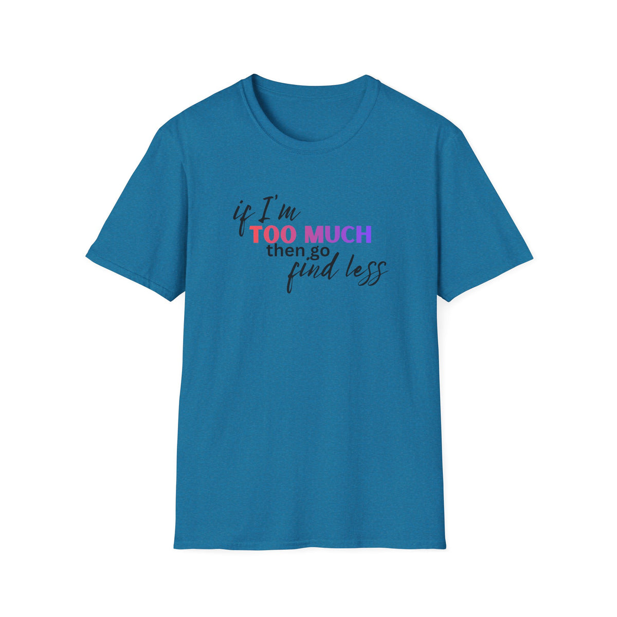 If I'm Too Much, Go Find Less T-Shirt