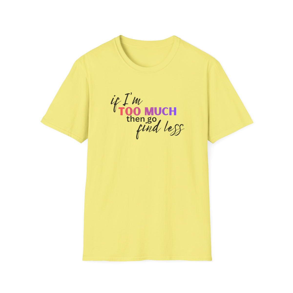If I'm Too Much, Go Find Less T-Shirt
