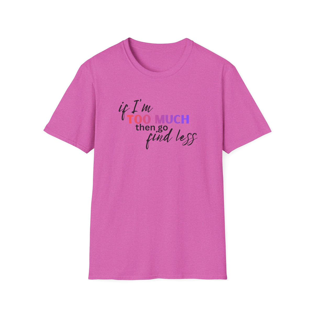 If I'm Too Much, Go Find Less T-Shirt
