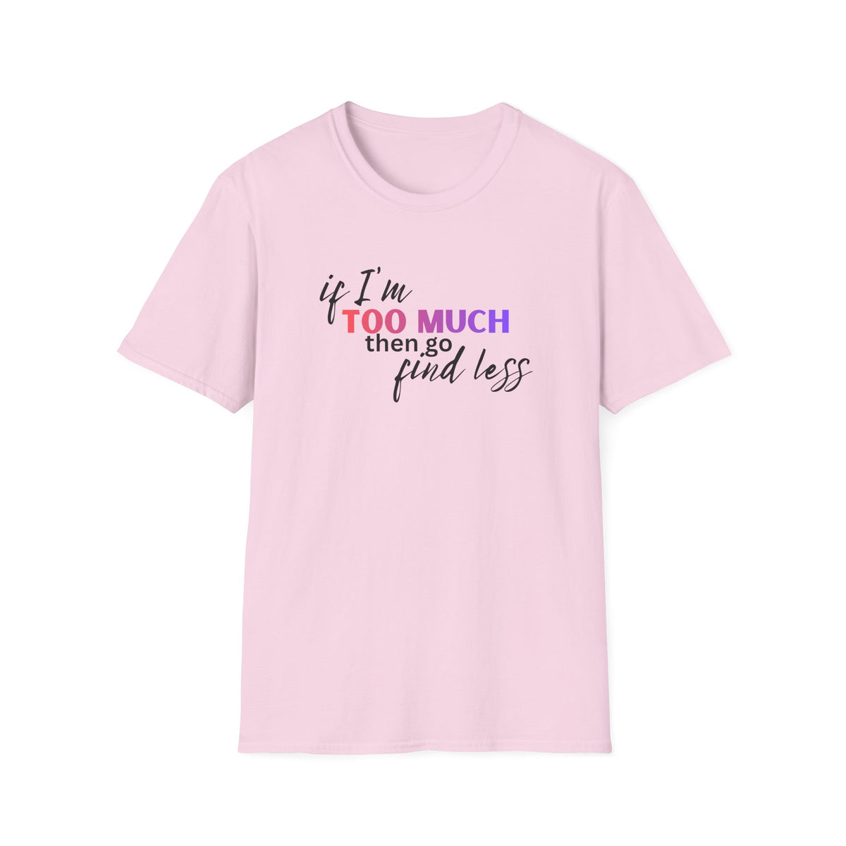 If I'm Too Much, Go Find Less T-Shirt
