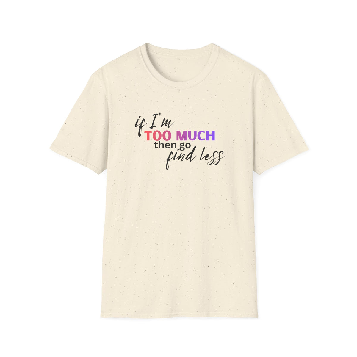 If I'm Too Much, Go Find Less T-Shirt