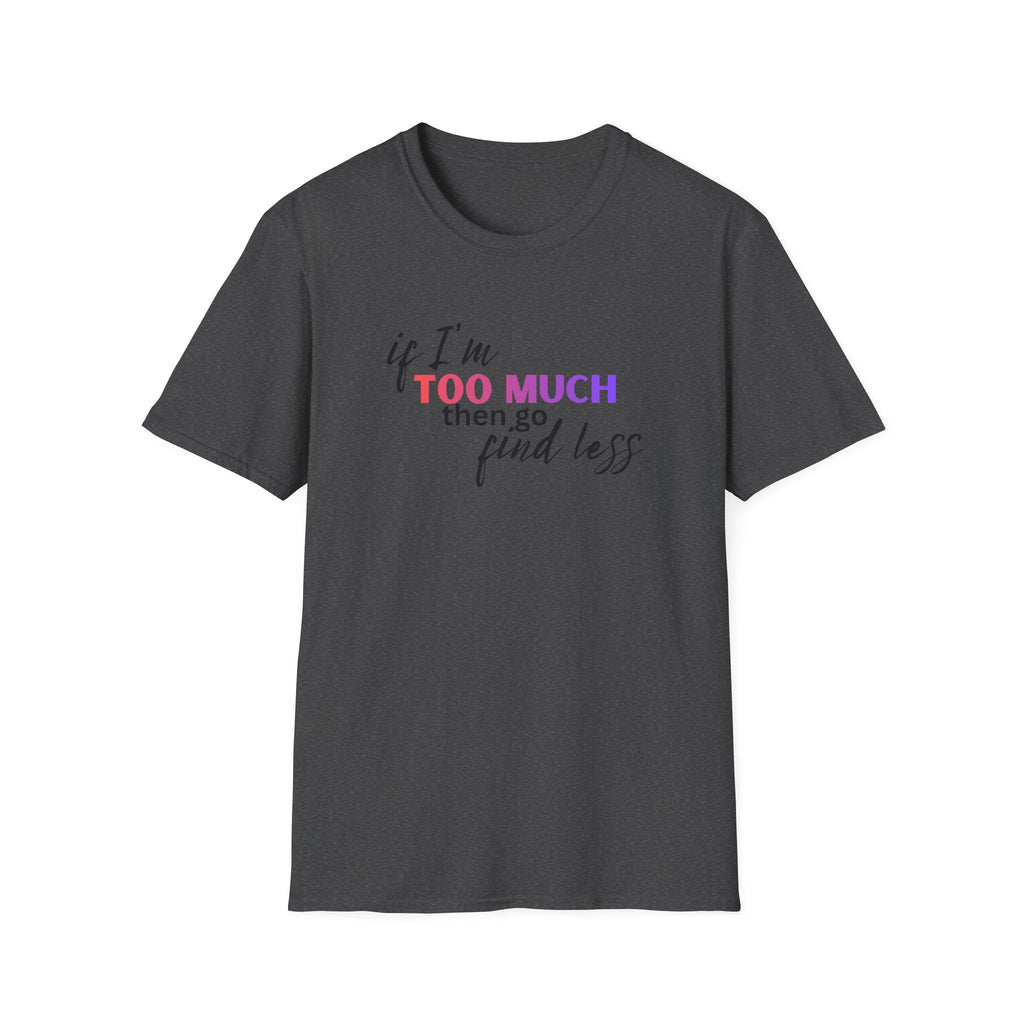 If I'm Too Much, Go Find Less T-Shirt