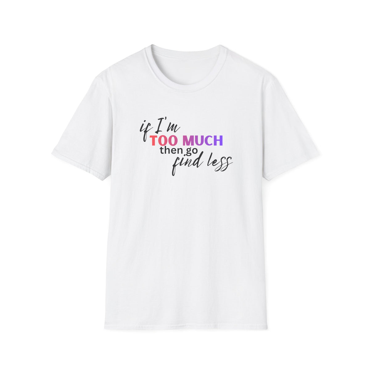 If I'm Too Much, Go Find Less T-Shirt