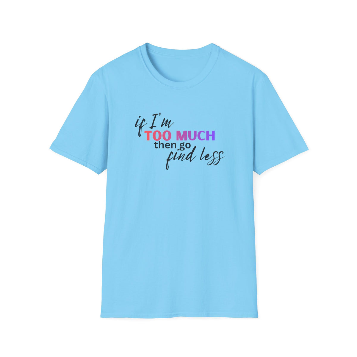 If I'm Too Much, Go Find Less T-Shirt